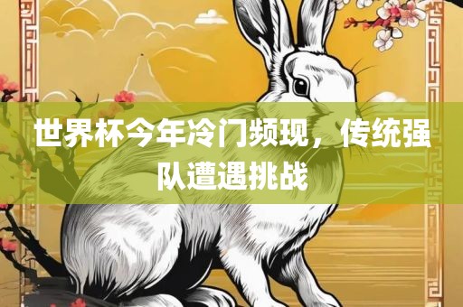 世界杯今年冷门频现，传统强队遭遇挑战漯河市盈旭机械设备有限公司