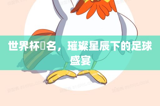 世界杯琲名，璀璨星辰下的足球盛宴漯河市盈旭机械设备有限公司