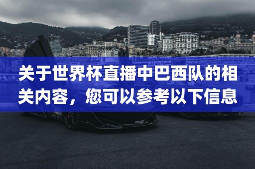 关于世界杯直播中巴西队的相关内容，您可以参考以下信息