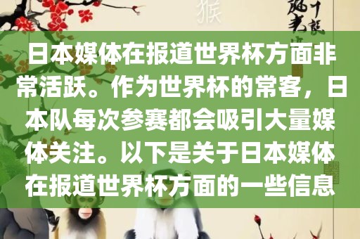 日本媒体在报道世界杯方面非常活跃。作为世界杯的常客，日本队每次参赛都会吸引大量媒体关注。以下是关于日本媒体在报道世界杯方面的一些信息