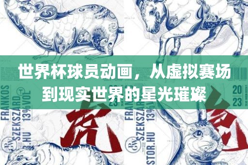 世界杯球员动画，从漯河市盈旭机械设备有限公司虚拟赛场到现实世界的星光璀璨