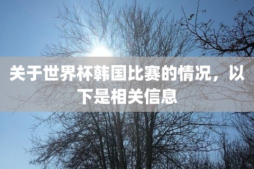 关于世界杯韩国比赛的情况，以下是相关信息漯河市盈旭机械设备有限公司