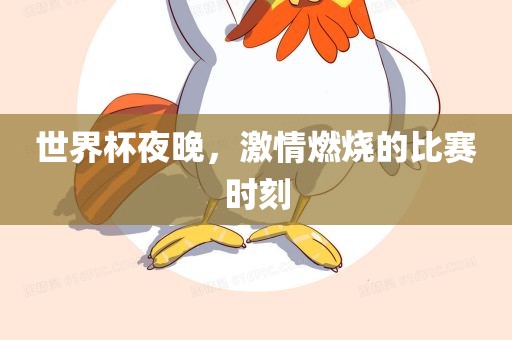 世界杯夜晚，激情燃烧的比赛时刻