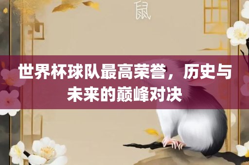 世界杯球队最高荣誉，历史与未来的巅峰对决