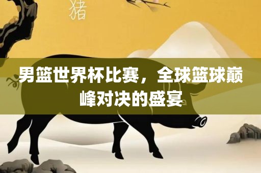 男篮世界杯比赛，全球篮球巅峰对决的盛宴漯河市盈旭机械设备有限公司