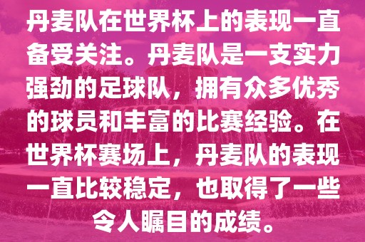 丹麦队在世界杯上的表现一直备受关注。丹麦队是一支实力强劲的足球队，拥有众多优秀的球员和丰富的比赛经验。在世界杯赛场上，丹麦队的表现一直比较稳定，也取得了一些令人瞩目的成绩。漯河市盈旭机械设备有限公司